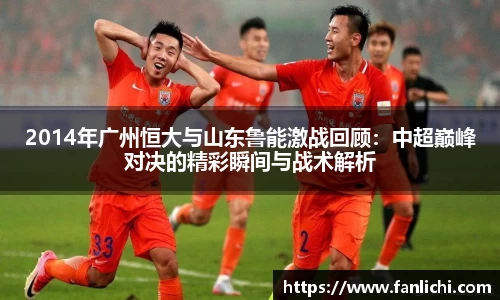 2014年广州恒大与山东鲁能激战回顾：中超巅峰对决的精彩瞬间与战术解析