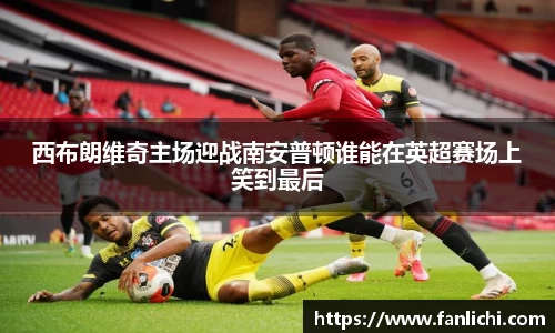 西布朗维奇主场迎战南安普顿谁能在英超赛场上笑到最后